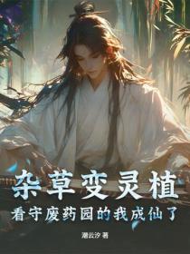 杂草变灵植，看守废药园的我成仙了