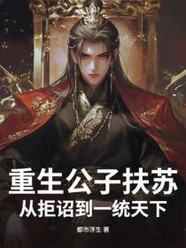重生公子扶苏:从拒诏到一统天下